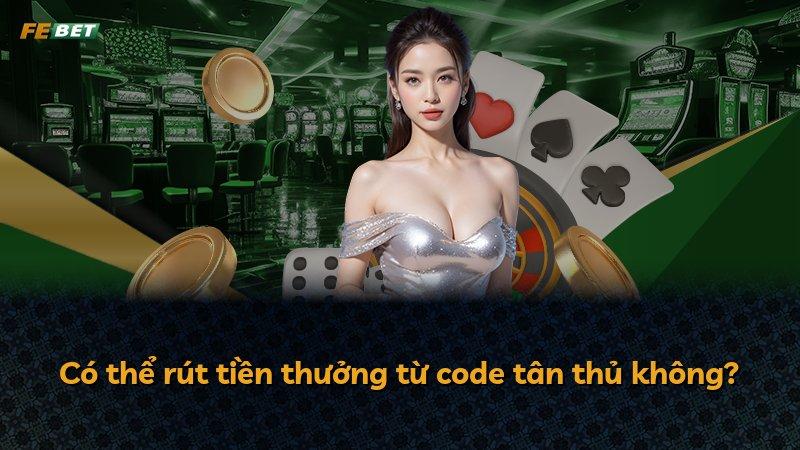 Có thể rút tiền thưởng từ code tân thủ không?