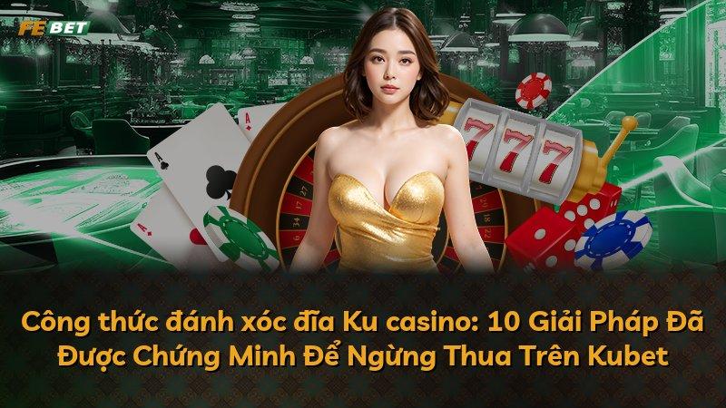 Công thức đánh xóc đĩa Ku casino: 10 Giải Pháp Đã Được Chứng Minh Để Ngừng Thua Trên Kubet