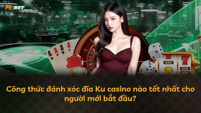 Công thức đánh xóc đĩa Ku casino nào tốt nhất cho người mới bắt đầu?