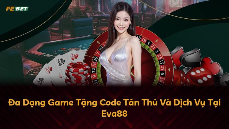 Đa Dạng Game Tặng Code Tân Thủ Và Dịch Vụ Tại Eva88