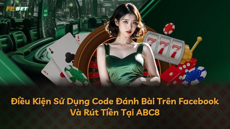 Điều Kiện Sử Dụng Code Đánh Bài Trên Facebook Và Rút Tiền Tại ABC8
