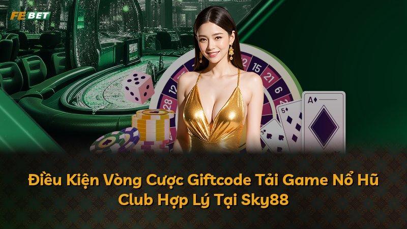 Điều Kiện Vòng Cược Giftcode Tải Game Nổ Hũ Club Hợp Lý Tại Sky88