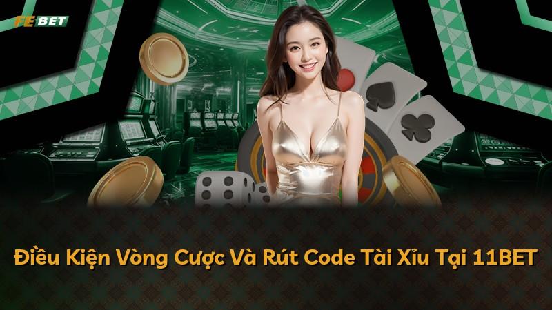 Điều Kiện Vòng Cược Và Rút Code Tài Xỉu Tại 11BET