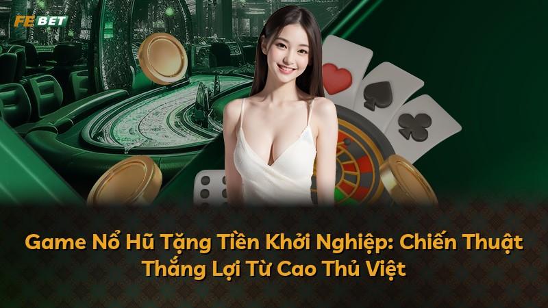 Game Nổ Hũ Tặng Tiền Khởi Nghiệp: Chiến Thuật Thắng Lợi Từ Cao Thủ Việt
