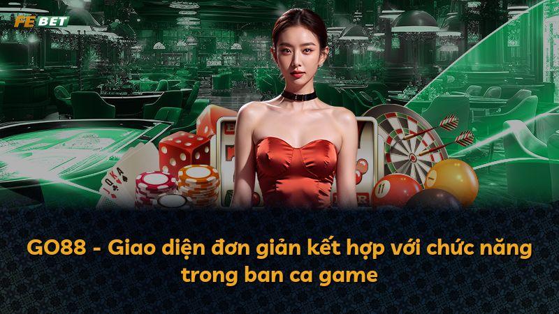 GO88 - Giao diện đơn giản kết hợp với chức năng trong ban ca game