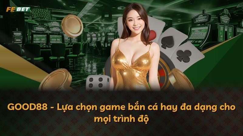 GOOD88 - Lựa chọn game bắn cá hay đa dạng cho mọi trình độ