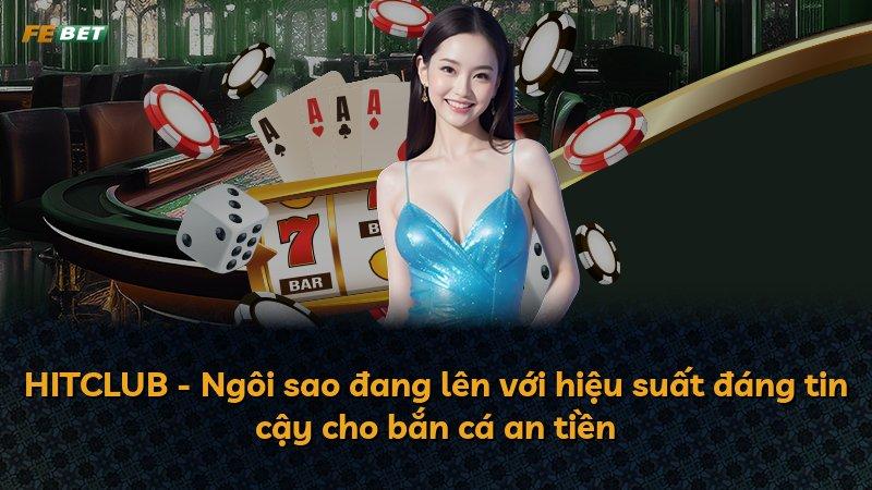 HITCLUB - Ngôi sao đang lên với hiệu suất đáng tin cậy cho bắn cá an tiền