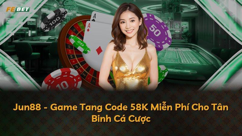 Jun88 - Game Tang Code 58K Miễn Phí Cho Tân Binh Cá Cược