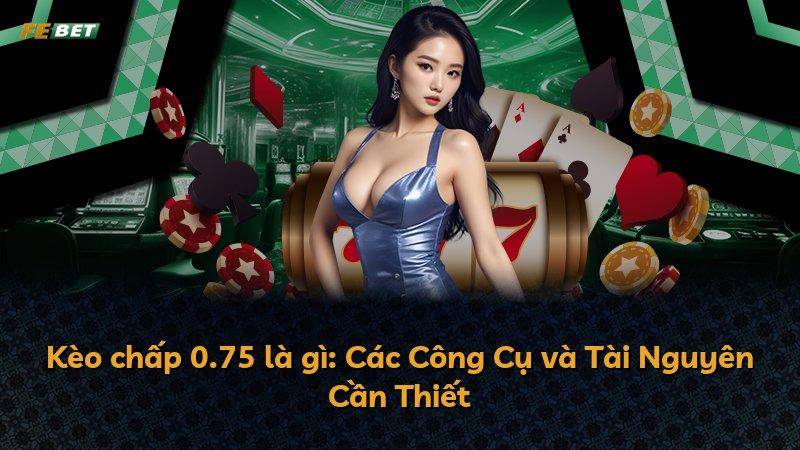 Kèo chấp 0.75 là gì: Các Công Cụ và Tài Nguyên Cần Thiết