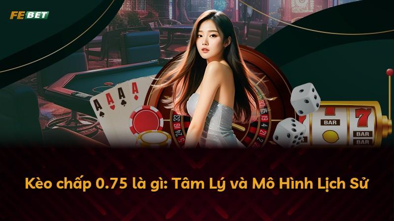 Kèo chấp 0.75 là gì: Tâm Lý và Mô Hình Lịch Sử