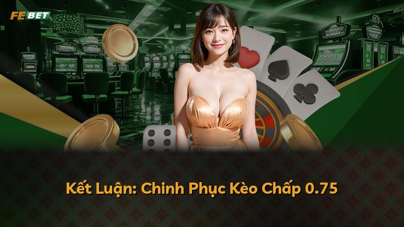 Kết Luận: Chinh Phục Kèo Chấp 0.75