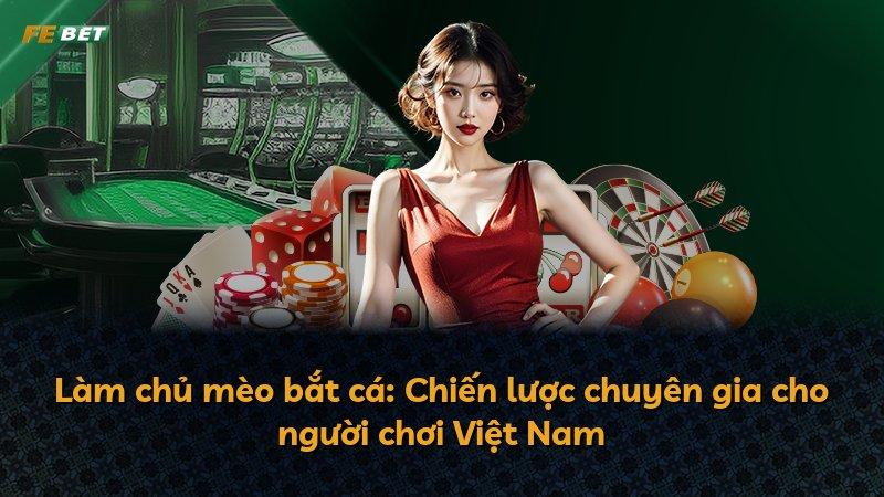 Làm chủ mèo bắt cá: Chiến lược chuyên gia cho người chơi Việt Nam