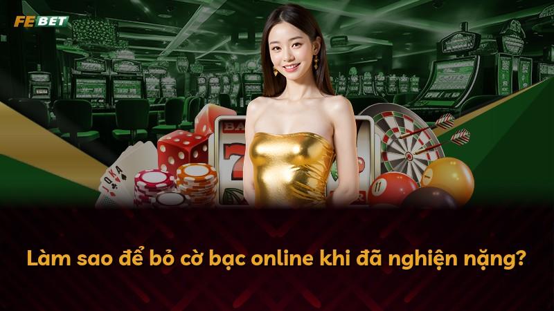 Làm sao để bỏ cờ bạc online khi đã nghiện nặng?
