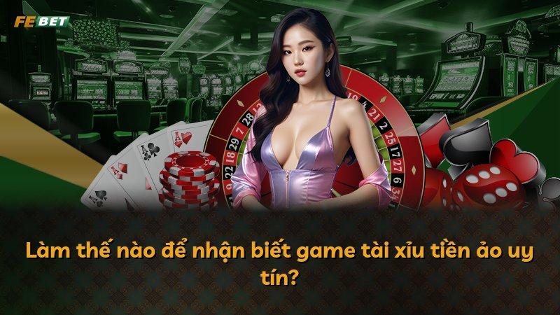 Làm thế nào để nhận biết game tài xỉu tiền ảo uy tín?