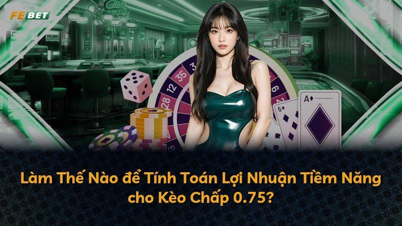Làm Thế Nào để Tính Toán Lợi Nhuận Tiềm Năng cho Kèo Chấp 0.75?