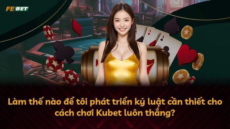 Làm thế nào để tôi phát triển kỷ luật cần thiết cho cách chơi Kubet luôn thắng?