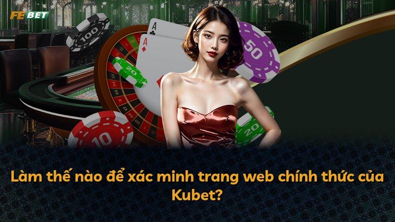 Làm thế nào để xác minh trang web chính thức của Kubet?