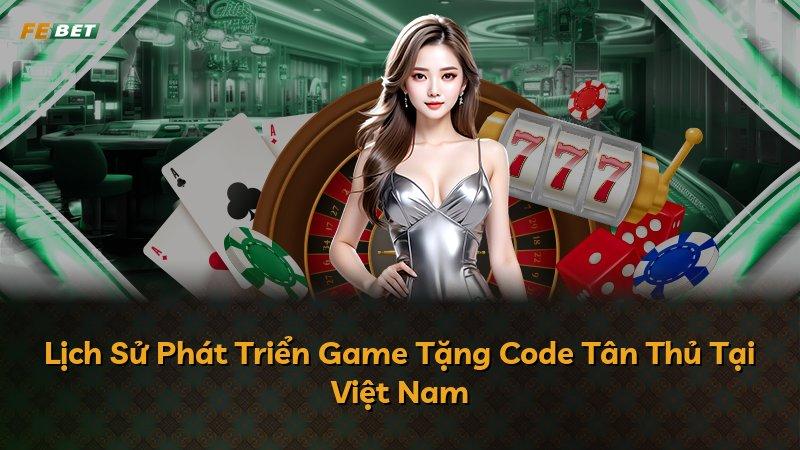 Lịch Sử Phát Triển Game Tặng Code Tân Thủ Tại Việt Nam