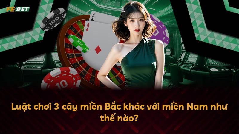 Luật chơi 3 cây miền Bắc khác với miền Nam như thế nào?