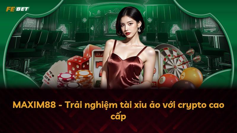 MAXIM88 - Trải nghiệm tài xỉu ảo với crypto cao cấp
