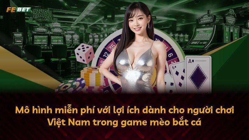 Mô hình miễn phí với lợi ích dành cho người chơi Việt Nam trong game mèo bắt cá