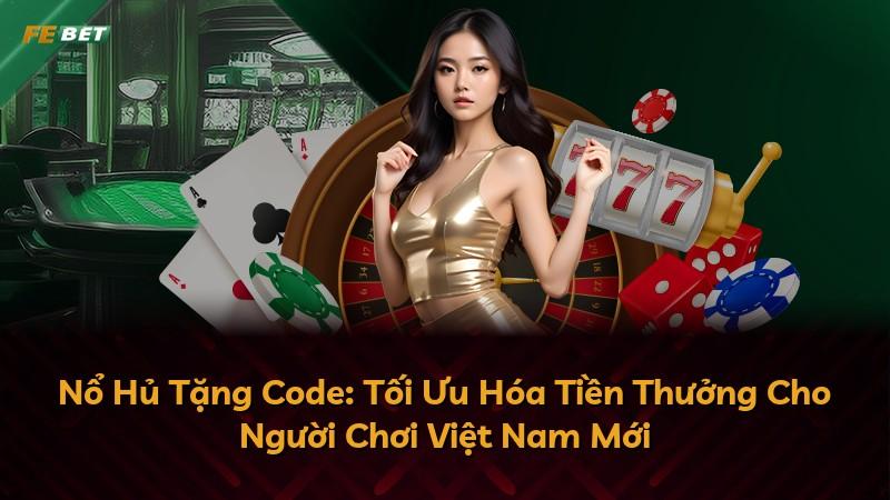 Nổ Hủ Tặng Code: Tối Ưu Hóa Tiền Thưởng Cho Người Chơi Việt Nam Mới