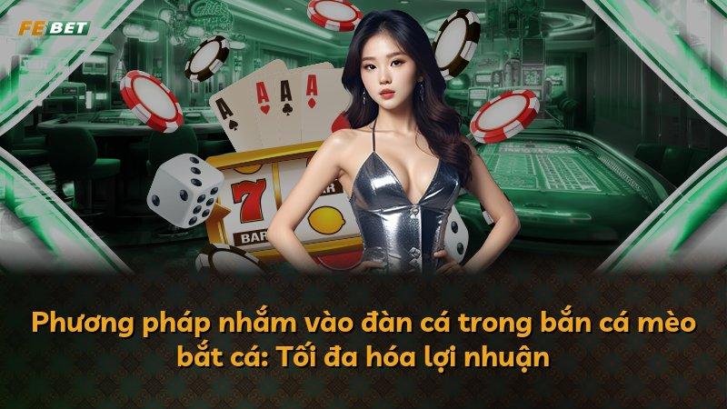 Phương pháp nhắm vào đàn cá trong bắn cá mèo bắt cá: Tối đa hóa lợi nhuận