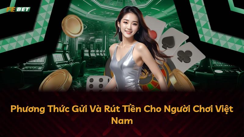 Phương Thức Gửi Và Rút Tiền Cho Người Chơi Việt Nam
