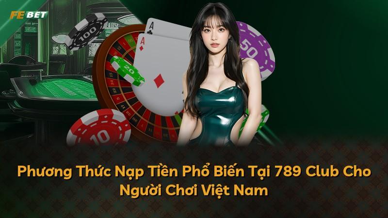 Phương Thức Nạp Tiền Phổ Biến Tại 789 Club Cho Người Chơi Việt Nam