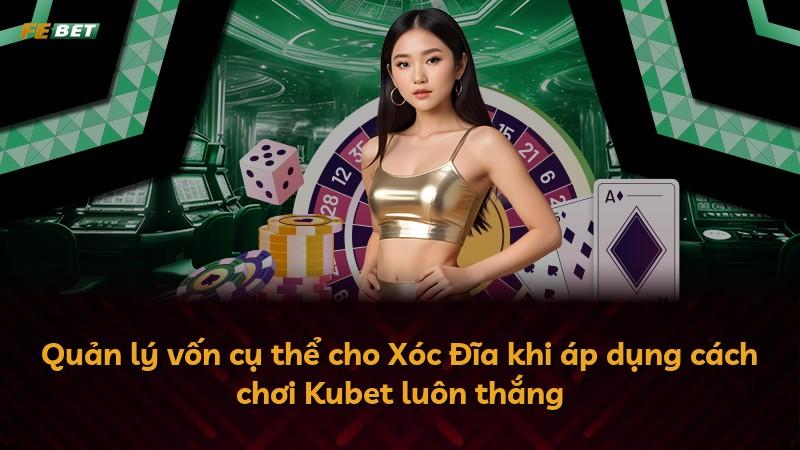 Quản lý vốn cụ thể cho Xóc Đĩa khi áp dụng cách chơi Kubet luôn thắng