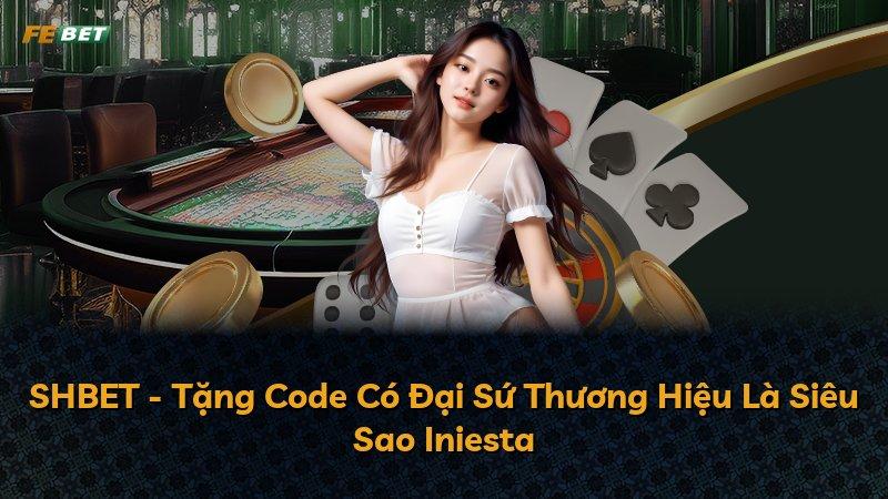 SHBET - Tặng Code Có Đại Sứ Thương Hiệu Là Siêu Sao Iniesta