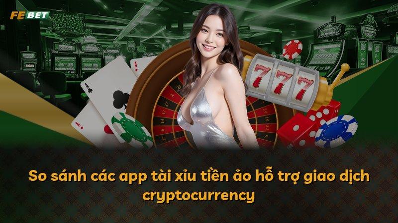 So sánh các app tài xỉu tiền ảo hỗ trợ giao dịch cryptocurrency