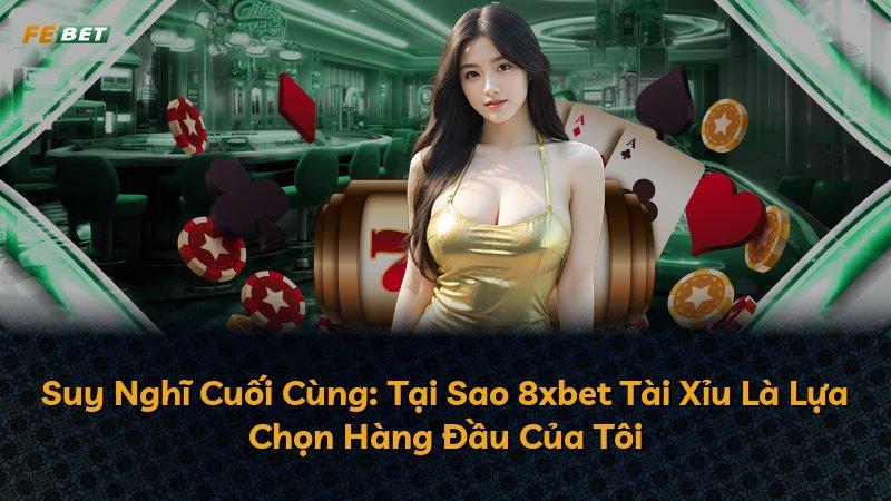 Suy Nghĩ Cuối Cùng: Tại Sao 8xbet Tài Xỉu Là Lựa Chọn Hàng Đầu Của Tôi