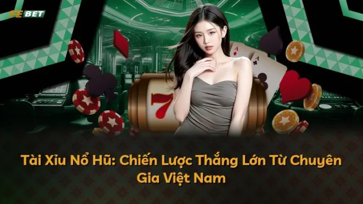 Tài Xỉu Nổ Hũ: Chiến Lược Thắng Lớn Từ Chuyên Gia Việt Nam