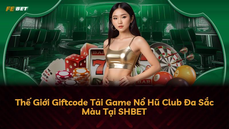 Thế Giới Giftcode Tải Game Nổ Hũ Club Đa Sắc Màu Tại SHBET