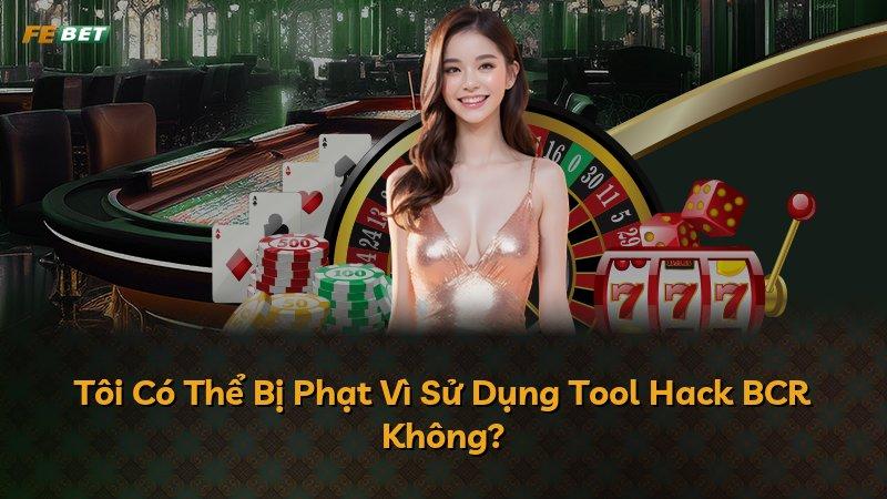 Tôi Có Thể Bị Phạt Vì Sử Dụng Tool Hack BCR Không?