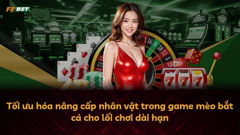 Tối ưu hóa nâng cấp nhân vật trong game mèo bắt cá cho lối chơi dài hạn