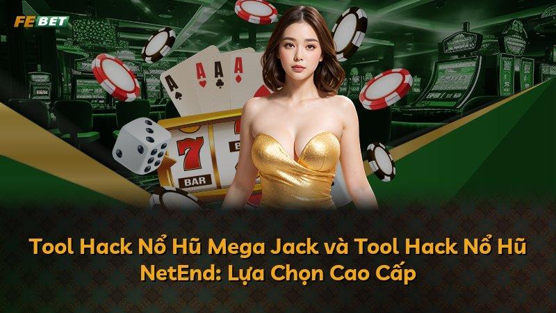 Tool Hack Nổ Hũ Mega Jack và Tool Hack Nổ Hũ NetEnd: Lựa Chọn Cao Cấp
