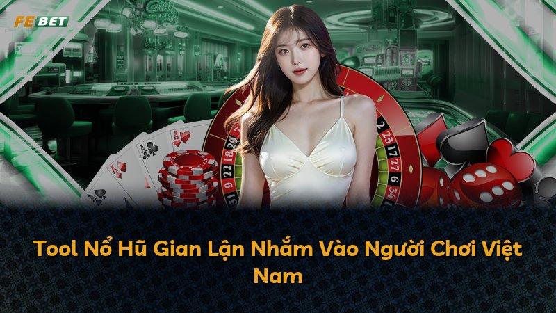 Tool Nổ Hũ Gian Lận Nhắm Vào Người Chơi Việt Nam