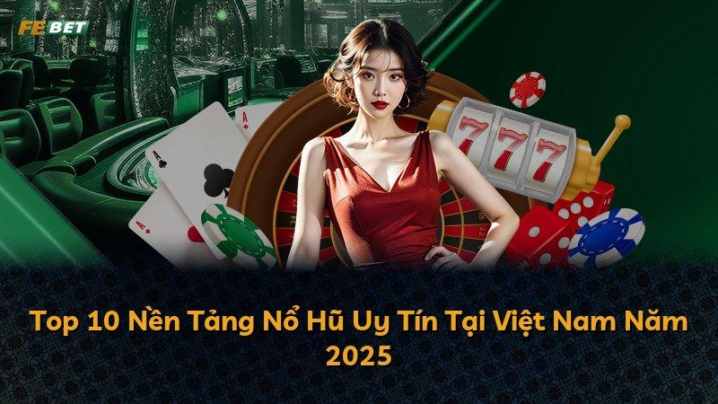 Top 10 Nền Tảng Nổ Hũ Uy Tín Tại Việt Nam Năm 2025