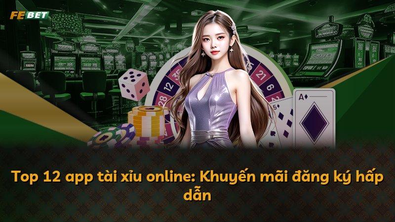 Top 12 app tài xỉu online: Khuyến mãi đăng ký hấp dẫn