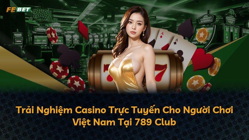 Trải Nghiệm Casino Trực Tuyến Cho Người Chơi Việt Nam Tại 789 Club