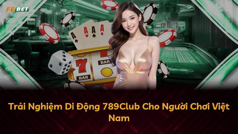 Trải Nghiệm Di Động 789Club Cho Người Chơi Việt Nam
