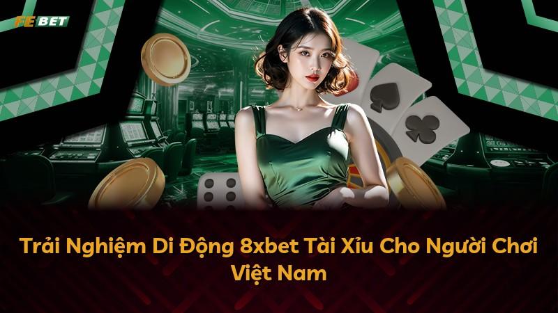 Trải Nghiệm Di Động 8xbet Tài Xỉu Cho Người Chơi Việt Nam