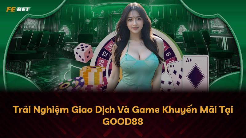 Trải Nghiệm Giao Dịch Và Game Khuyến Mãi Tại GOOD88