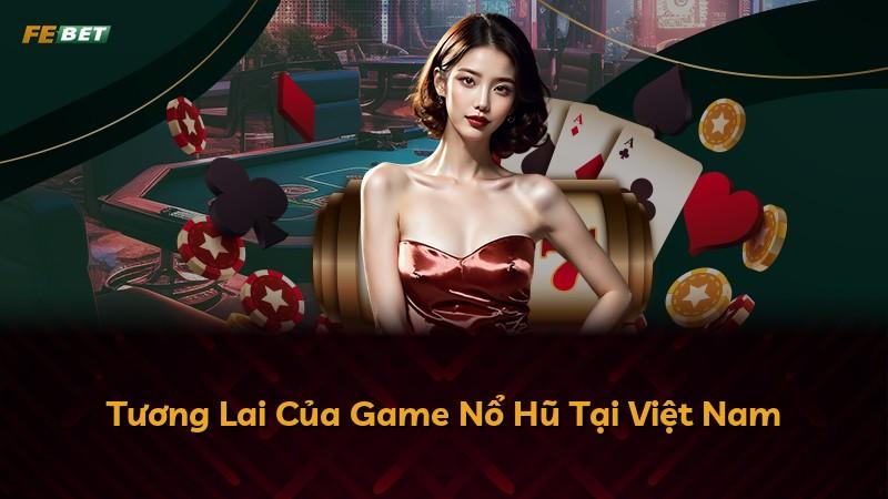 Tương Lai Của Game Nổ Hũ Tại Việt Nam