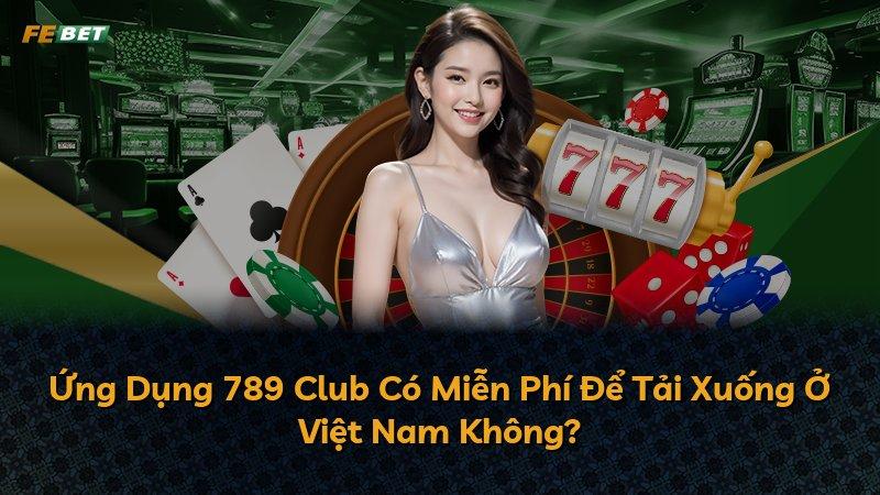 Ứng Dụng 789 Club Có Miễn Phí Để Tải Xuống Ở Việt Nam Không?