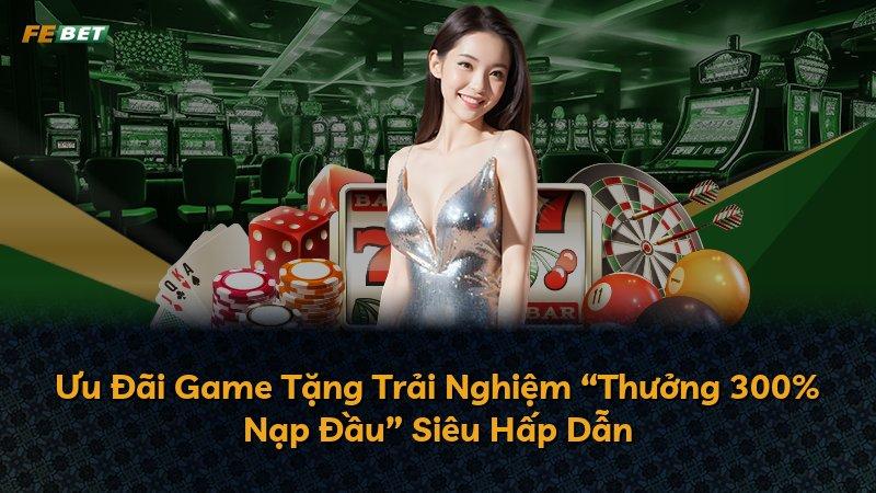 Ưu Đãi Game Tặng Trải Nghiệm “Thưởng 300% Nạp Đầu” Siêu Hấp Dẫn