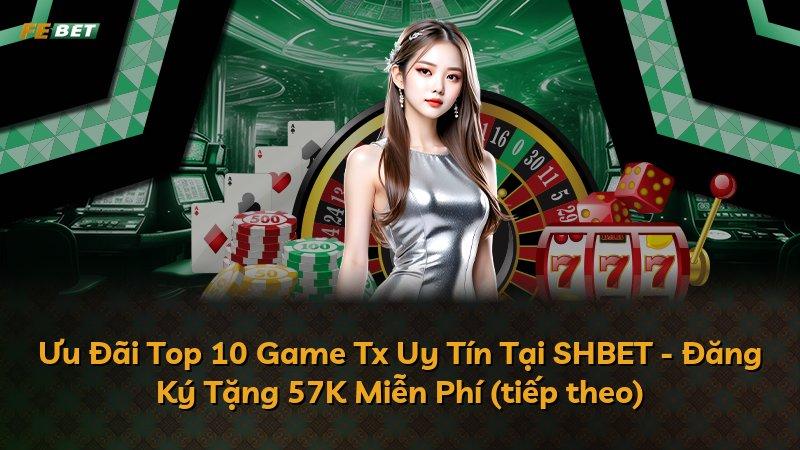 Ưu Đãi Top 10 Game Tx Uy Tín Tại SHBET - Đăng Ký Tặng 57K Miễn Phí (tiếp theo)