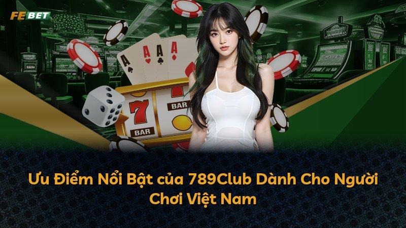 Ưu Điểm Nổi Bật của 789Club Dành Cho Người Chơi Việt Nam